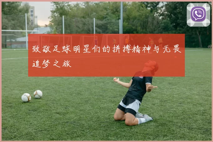 致敬足球明星们的拼搏精神与无畏追梦之旅