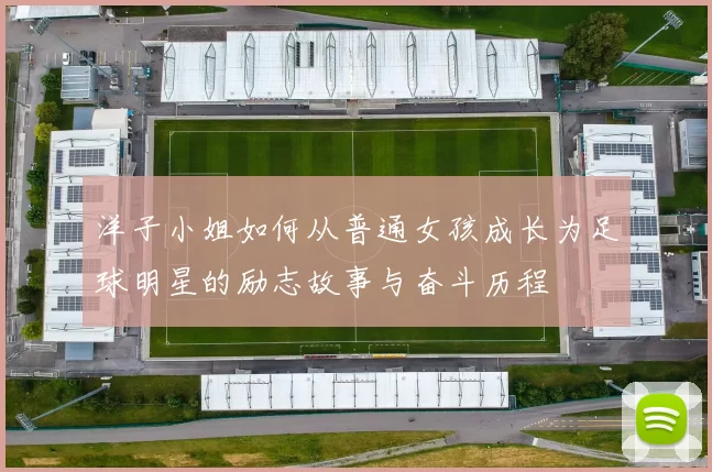 洋子小姐如何从普通女孩成长为足球明星的励志故事与奋斗历程