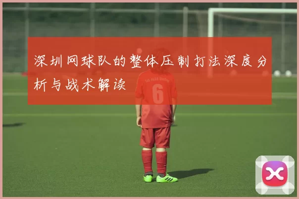 深圳网球队的整体压制打法深度分析与战术解读