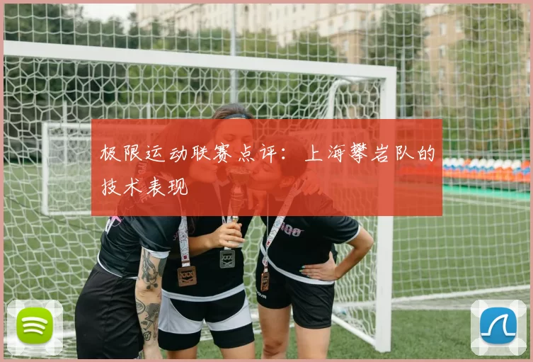 极限运动联赛点评：上海攀岩队的技术表现