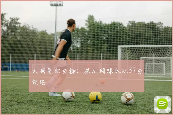 大满贯积分榜：深圳网球队以57分领跑