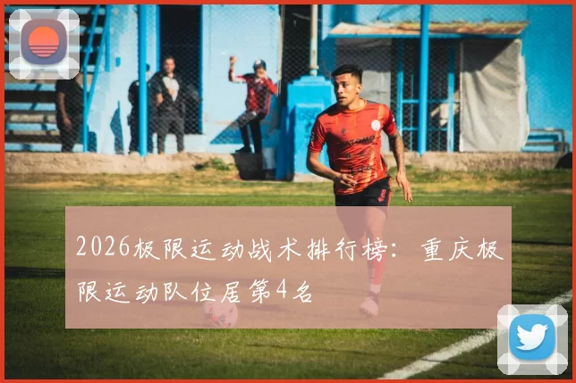 2026极限运动战术排行榜：重庆极限运动队位居第4名