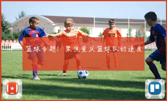 篮球专题：聚焦重庆篮球队的速度