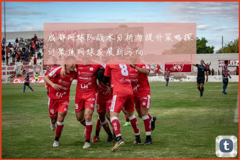 成都网球队战术分析与提升策略探讨聚焦网球发展新方向