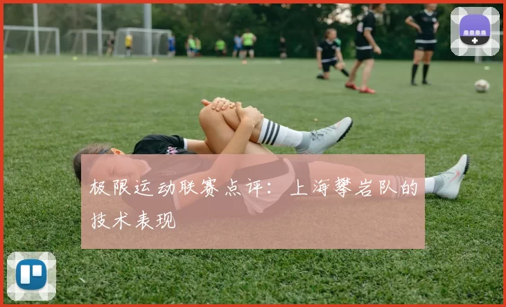 极限运动联赛点评：上海攀岩队的技术表现